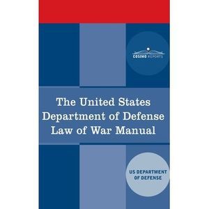 The United States Department of Defense Law of War Manual -- Us Dept of Defense